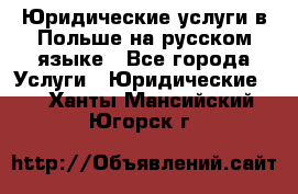 Юридические услуги в Польше на русском языке - Все города Услуги » Юридические   . Ханты-Мансийский,Югорск г.